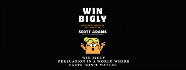 Scott Adams – Win Bigly Persuasion in a World Where Facts Don’t Matter