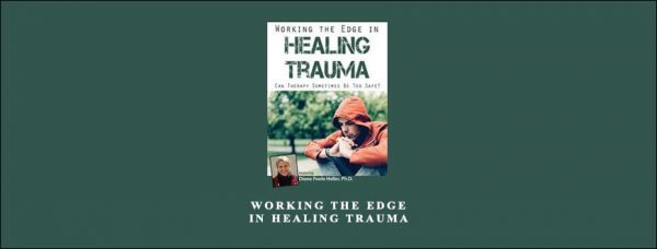 Diane Poole Heller – Working the Edge in Healing Trauma Can Therapy Sometimes Be Too Safe