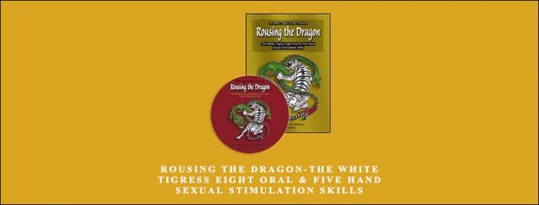 Rousing the Dragon-The White Tigress Eight Oral & Five Hand Sexual Stimulation Skills