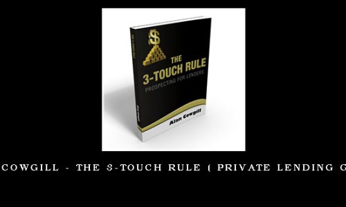 Alan Cowgill – The 3-Touch Rule ( Private Lending GOLD )