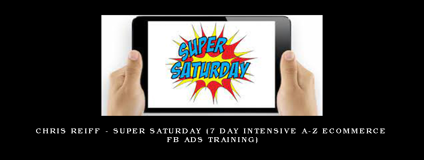 Chris Reiff – Super Saturday (7 day Intensive A-Z Ecommerce Fb Ads Training)