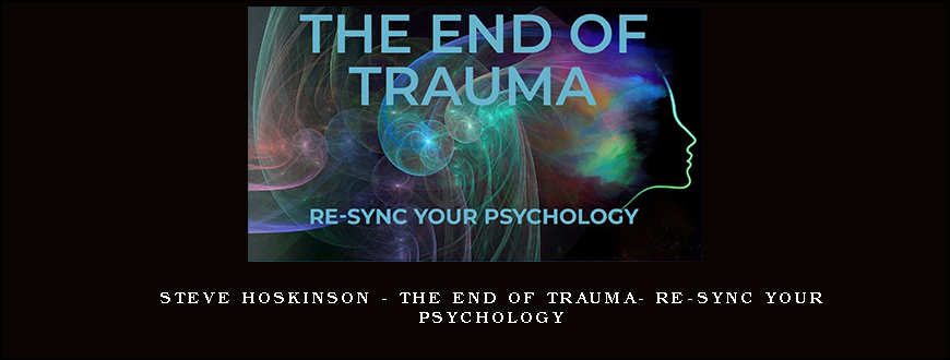 Steve Hoskinson – The End of Trauma- Re-Sync Your Psychology