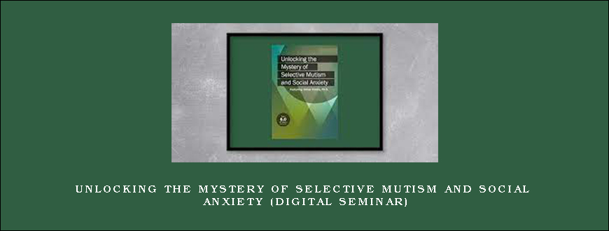 Unlocking the Mystery of Selective Mutism and Social Anxiety (Digital Seminar)