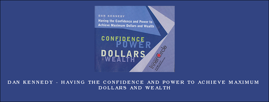 DAN KENNEDY – Having The Confidence And Power To Achieve Maximum Dollars And Wealth