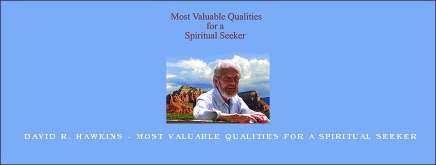 David R. Hawkins – Most Valuable Qualities for a Spiritual Seeker