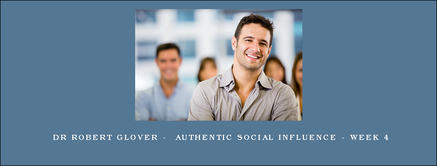 Dr Robert Glover – Authentic Social Influence – Week 4