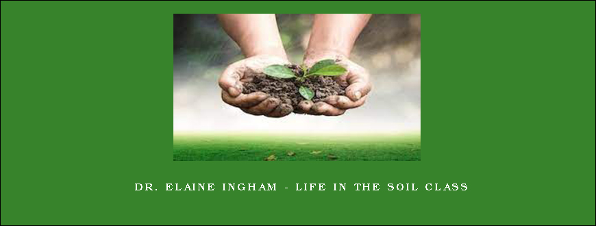 Dr. Elaine Ingham – Life In The Soil Class