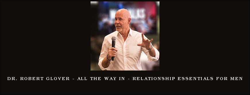 Dr. Robert Glover – All The Way In – Relationship Essentials for Men