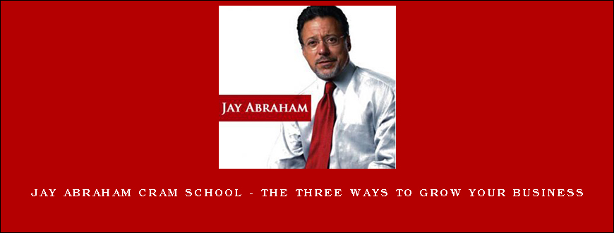 Jay Abraham Cram School – The Three Ways To Grow Your Business