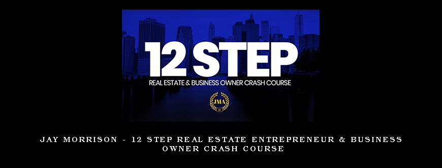 Jay Morrison – 12 Step Real Estate Entrepreneur & Business Owner Crash Course