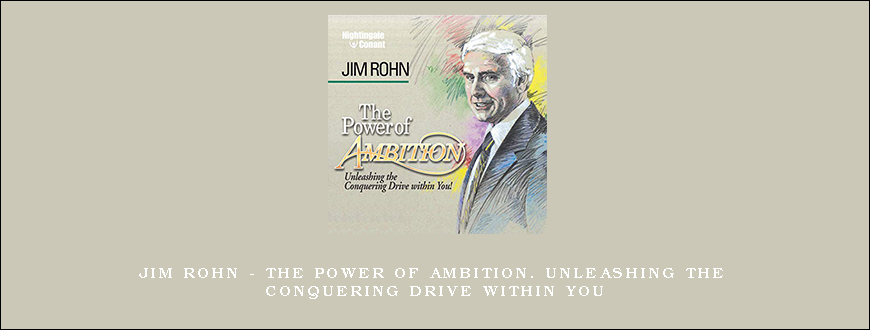 Jim Rohn – The Power of Ambition. Unleashing the Conquering Drive within You