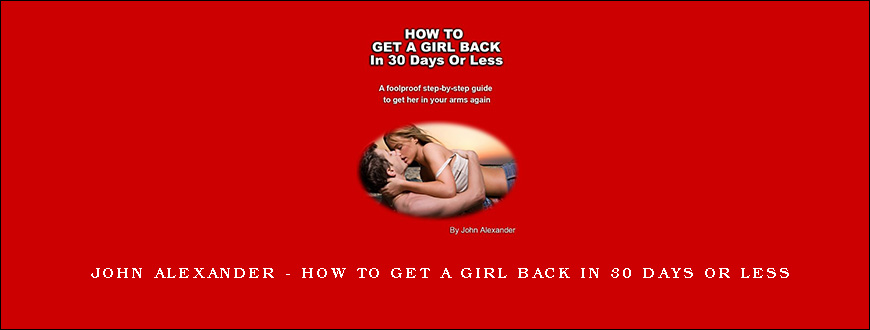 John Alexander – How to get a girl back in 30 days or less