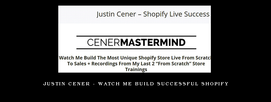 Justin Cener – Watch Me Build Successful Shopify