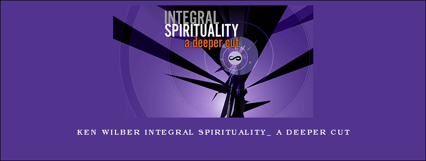 Ken Wilber Integral Spirituality_ A Deeper Cut
