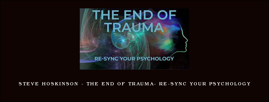 Steve Hoskinson – The End of Trauma- Re-Sync Your Psychology