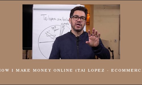 Tai Lopez – How I Make Money Online (Tai Lopez – Ecommerce Blueprint)