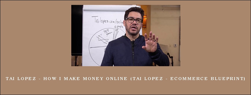 Tai Lopez – How I Make Money Online (Tai Lopez – Ecommerce Blueprint)