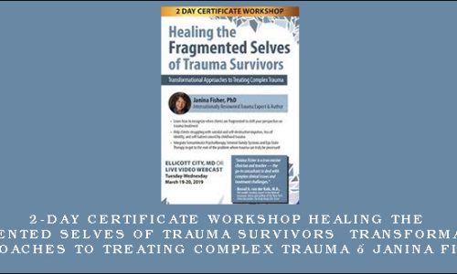 2-Day Certificate Workshop Healing the Fragmented Selves of Trauma Survivors Transformational Approaches to Treating Complex Trauma – Janina Fisher