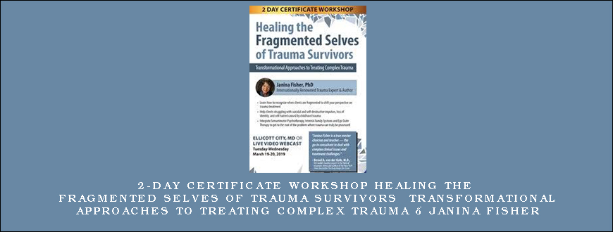 2-Day Certificate Workshop Healing the Fragmented Selves of Trauma Survivors Transformational Approaches to Treating Complex Trauma – Janina Fisher