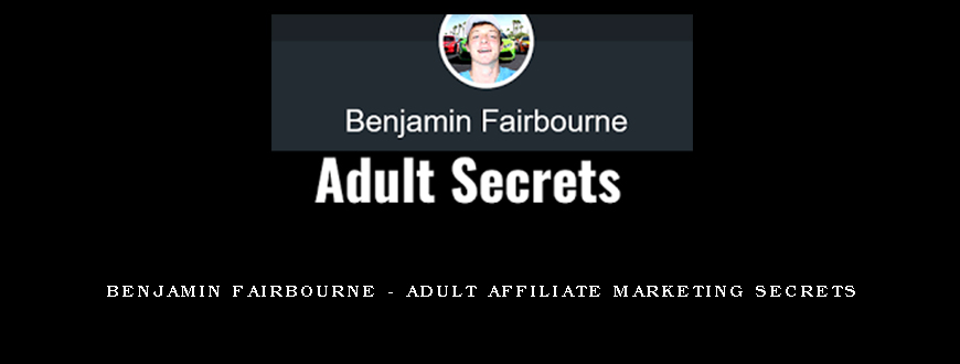 Benjamin Fairbourne – Adult Affiliate Marketing Secrets
