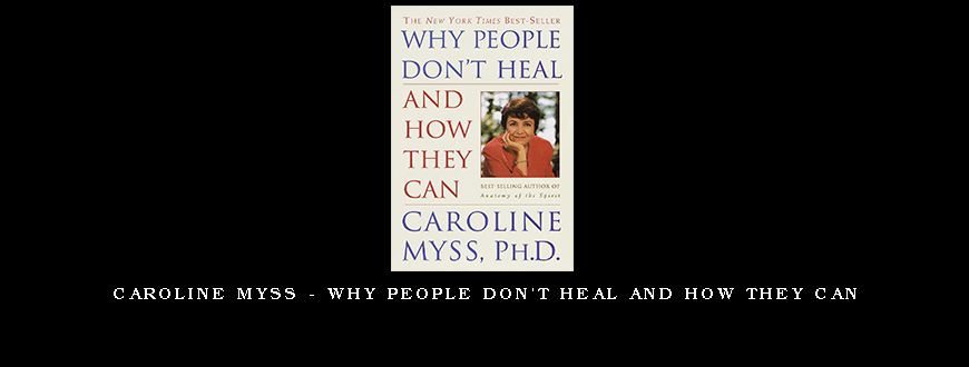 Caroline Myss – Why People Don’t Heal and How They Can