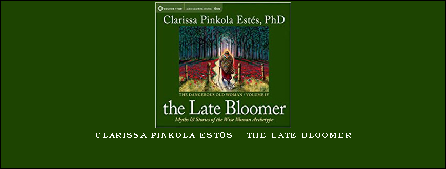 Clarissa Pinkola Estés – THE LATE BLOOMER