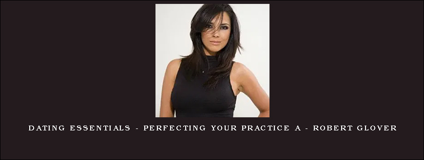 Dating Essentials – Perfecting Your Practice A – Robert Glover