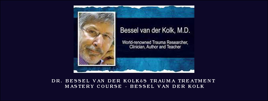 Dr. Bessel van der Kolk’s Trauma Treatment Mastery Course – Bessel van der Kolk