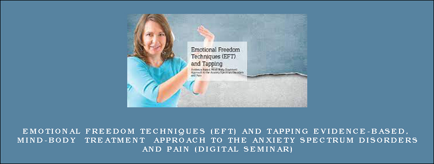 Emotional Freedom Techniques (EFT) and Tapping Evidence-Based, Mind-Body Treatment Approach to the Anxiety Spectrum Disorders and Pain (Digital Seminar)