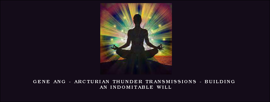 Gene Ang – Arcturian Thunder Transmissions – Building an Indomitable Will