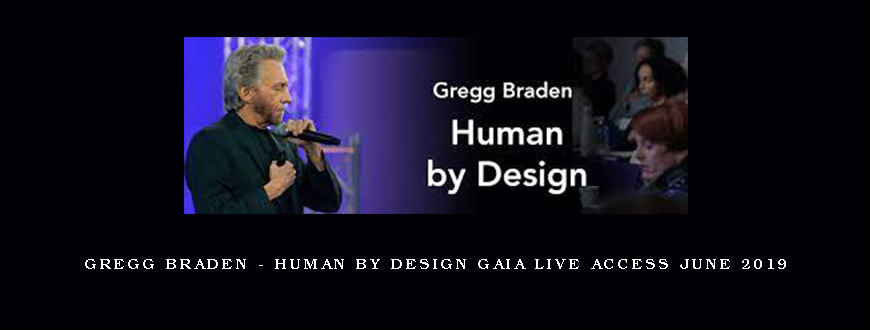 Gregg Braden – Human by Design Gaia Live Access June 2019