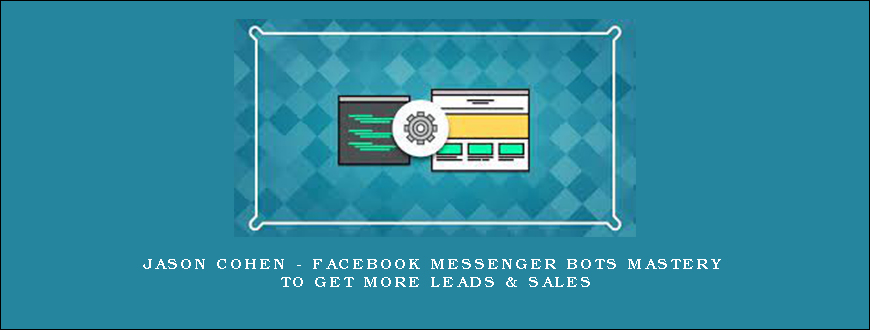 Jason Cohen – Facebook Messenger Bots Mastery To Get More Leads & Sales