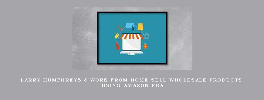 Larry Humphreys – Work From Home Sell Wholesale Products Using Amazon FBA