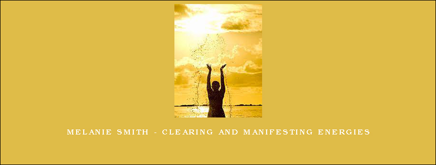 Melanie Smith – Clearing and Manifesting Energies