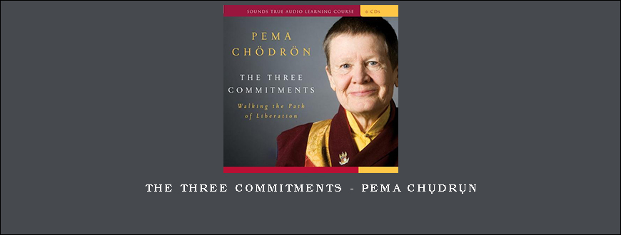 The Three Commitments – Pema Chödrön