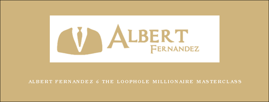 Albert Fernandez – The Loophole Millionaire Masterclass