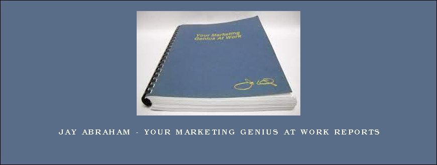 JAY ABRAHAM – YOUR MARKETING GENIUS AT WORK REPORTS