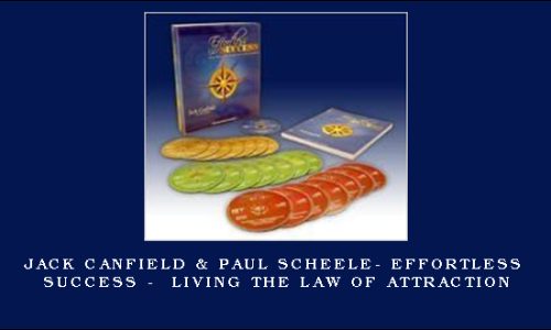 Jack Canfield & Paul Scheele- Effortless Success –  Living the Law of Attraction
