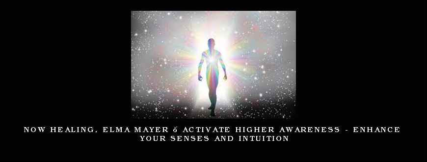 Now Healing, Elma Mayer – Activate Higher Awareness – Enhance Your Senses and Intuition