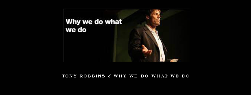 Tony Robbins – Why We Do What We Do