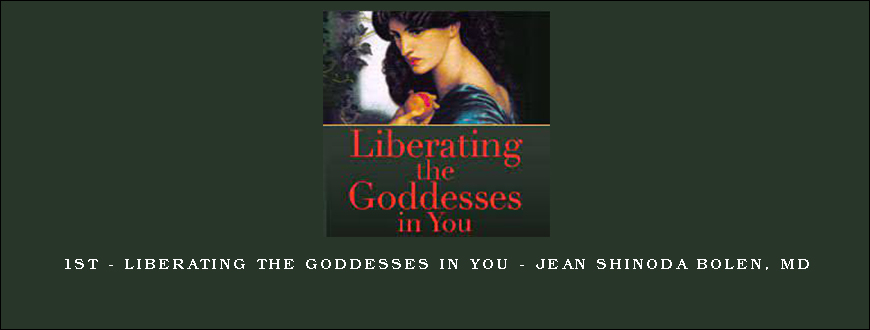 1st – Liberating the Goddesses in You – Jean Shinoda Bolen, MD