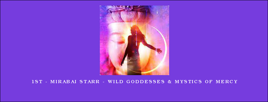 1st – Mirabai Starr – Wild Goddesses & Mystics of Mercy