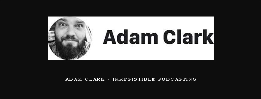 Adam Clark – Irresistible Podcasting