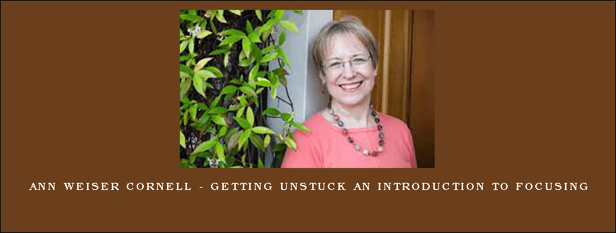 Ann Weiser Cornell – Getting Unstuck An Introduction to Focusing