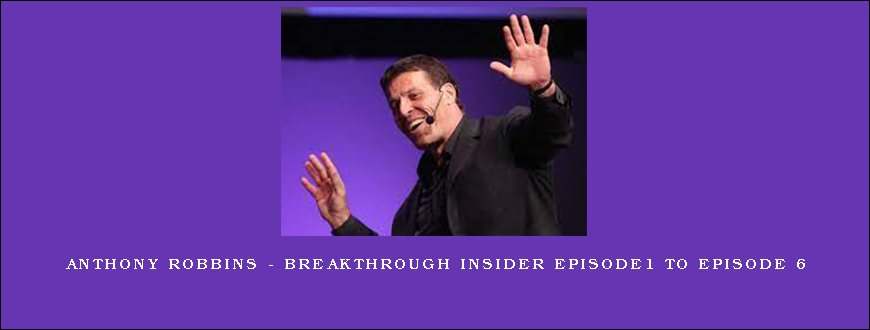 Anthony Robbins – Breakthrough Insider Episode1 to Episode 6