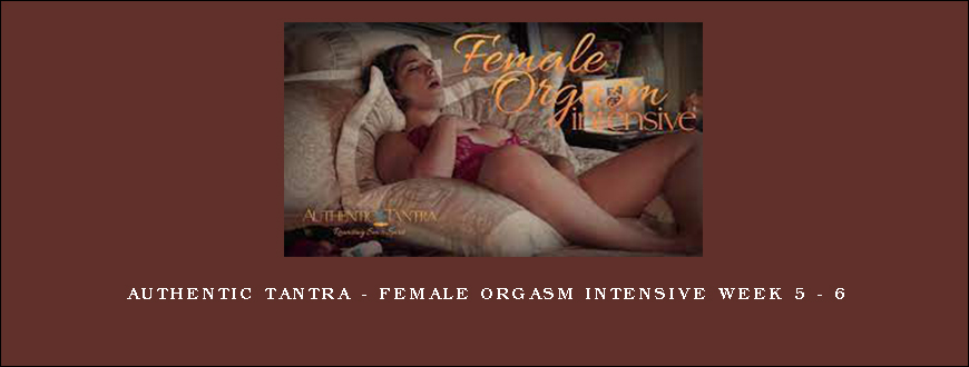 Authentic Tantra – Female Orgasm Intensive Week 5 – 6