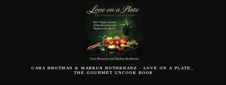 Cara Brotman & Markus Rothkranz – Love On A Plate_ The Gourmet UnCook Book