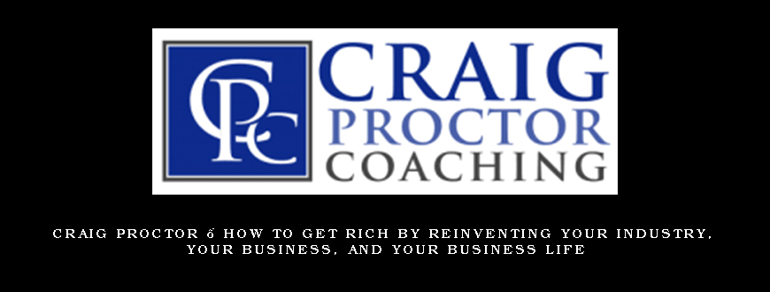 Craig Proctor – How To Get Rich By Reinventing Your Industry, Your Business, and Your Business Life