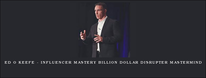 Ed O Keefe – Influencer Mastery Billion Dollar Disrupter Mastermind