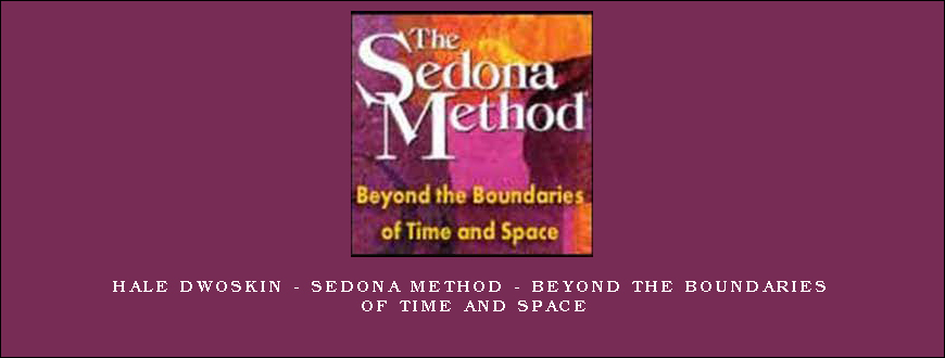 Hale Dwoskin – Sedona Method – Beyond the Boundaries of Time and Space